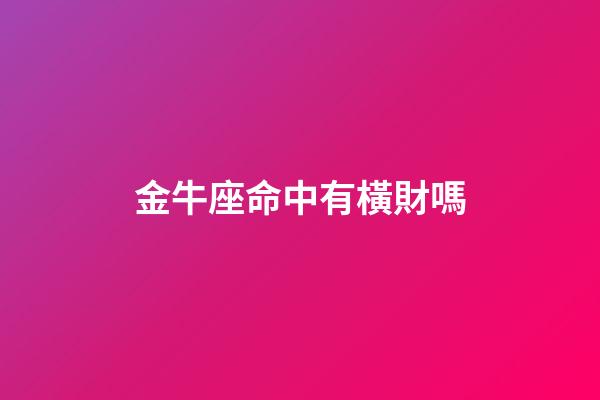 金牛座命中有橫財嗎-第1張-星座運勢-玄機派