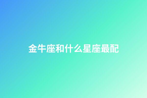 金牛座和什么星座最配（唯一可以虐金牛的星座）-第1張-星座運勢-玄機派