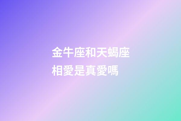 金牛座和天蝎座相愛是真愛嗎-第1張-星座運(yùn)勢-玄機(jī)派