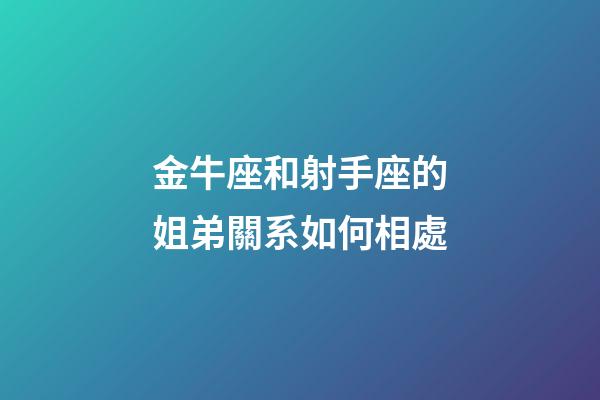 金牛座和射手座的姐弟關系如何相處-第1張-星座運勢-玄機派