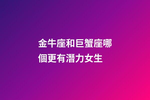 金牛座和巨蟹座哪個更有潛力女生-第1張-星座運勢-玄機派