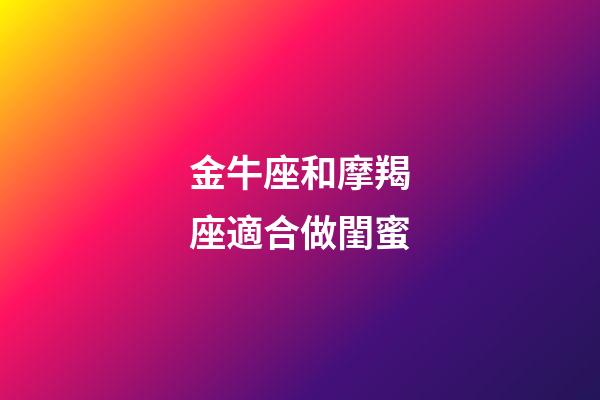 金牛座和摩羯座適合做閨蜜-第1張-星座運勢-玄機派