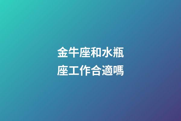 金牛座和水瓶座工作合適嗎-第1張-星座運勢-玄機派