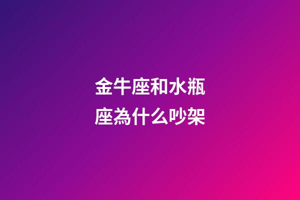 金牛座和水瓶座為什么吵架-第1張-星座運勢-玄機派