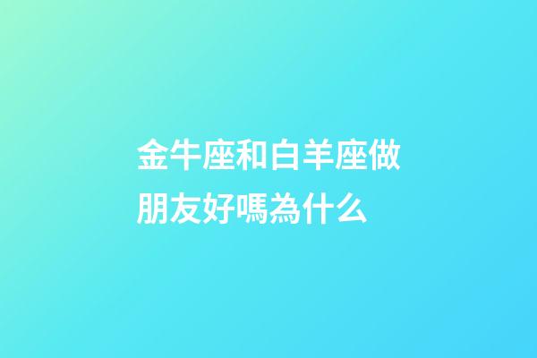 金牛座和白羊座做朋友好嗎為什么-第1張-星座運勢-玄機派