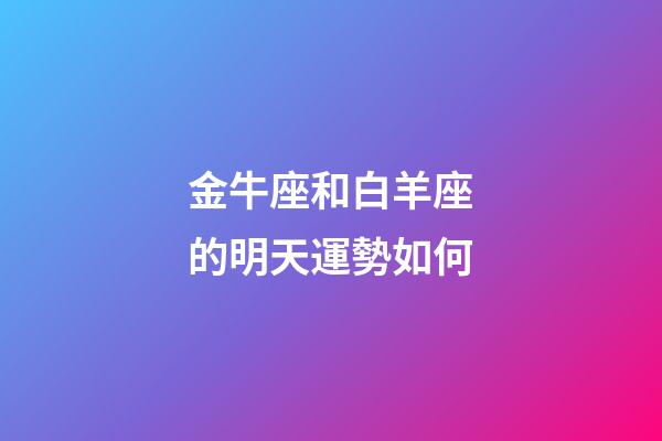 金牛座和白羊座的明天運勢如何-第1張-星座運勢-玄機派