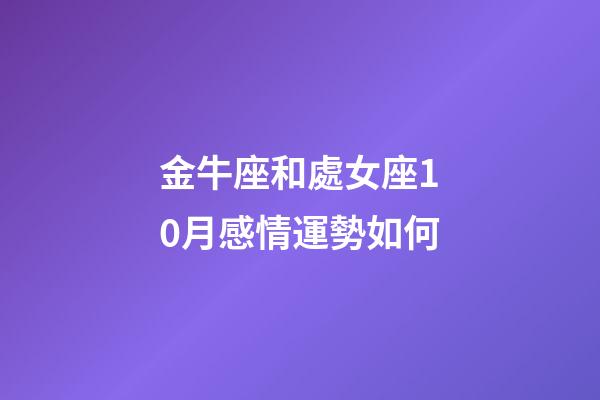 金牛座和處女座10月感情運勢如何-第1張-星座運勢-玄機派