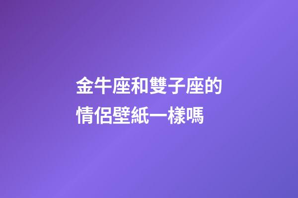 金牛座和雙子座的情侶壁紙一樣嗎-第1張-星座運勢-玄機派