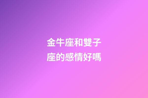 金牛座和雙子座的感情好嗎-第1張-星座運(yùn)勢(shì)-玄機(jī)派