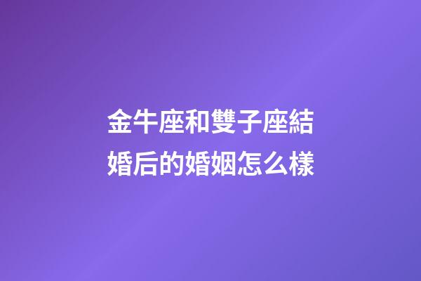 金牛座和雙子座結婚后的婚姻怎么樣-第1張-星座運勢-玄機派