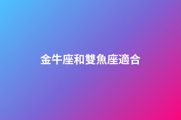 金牛座和雙魚座適合-第1張-星座運勢-玄機派