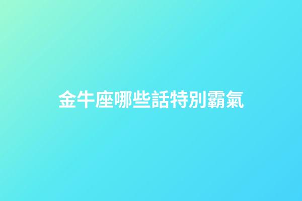 金牛座哪些話特別霸氣-第1張-星座運勢-玄機派