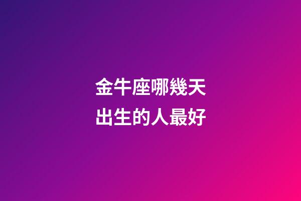 金牛座哪幾天出生的人最好-第1張-星座運(yùn)勢(shì)-玄機(jī)派