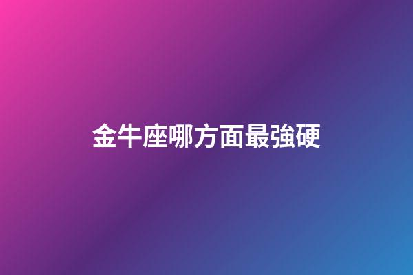 金牛座哪方面最強硬-第1張-星座運勢-玄機派