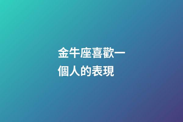 金牛座喜歡一個人的表現（金牛座曖昧和真愛區(qū)別）-第1張-星座運勢-玄機派