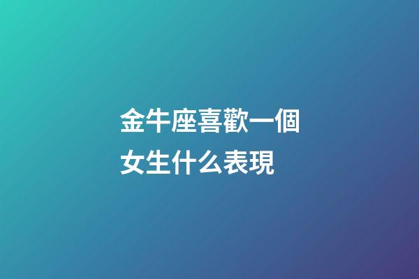 金牛座喜歡一個女生什么表現-第1張-星座運勢-玄機派