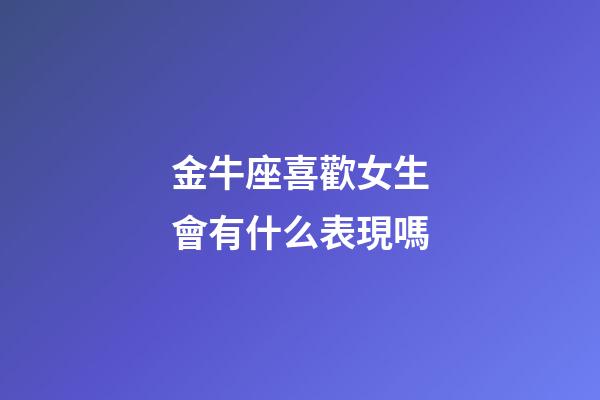 金牛座喜歡女生會有什么表現嗎-第1張-星座運勢-玄機派