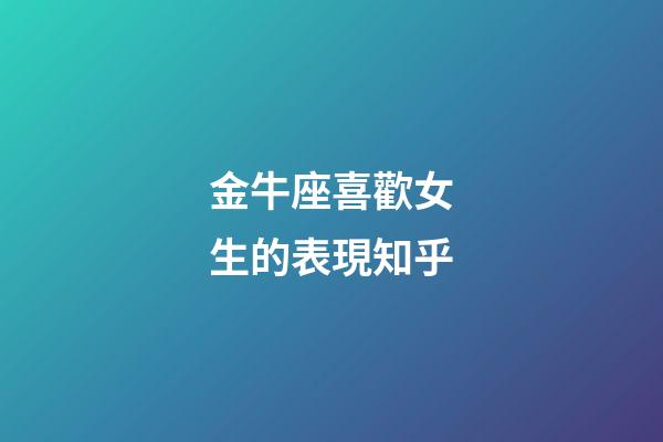 金牛座喜歡女生的表現知乎-第1張-星座運勢-玄機派
