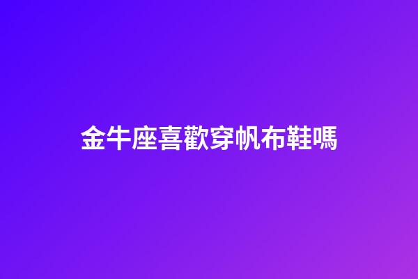 金牛座喜歡穿帆布鞋嗎