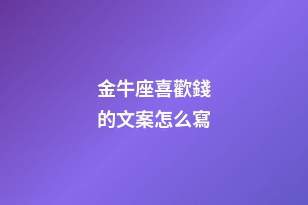 金牛座喜歡錢的文案怎么寫-第1張-星座運勢-玄機派