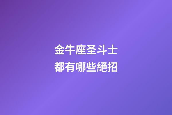 金牛座圣斗士都有哪些絕招-第1張-星座運(yùn)勢(shì)-玄機(jī)派