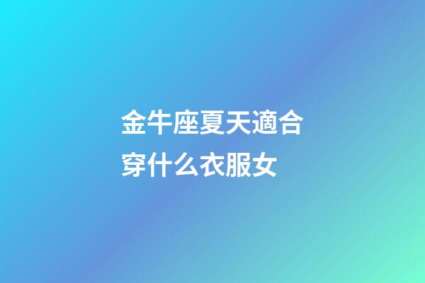 金牛座夏天適合穿什么衣服女-第1張-星座運勢-玄機(jī)派