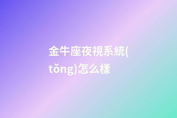 金牛座夜視系統(tǒng)怎么樣