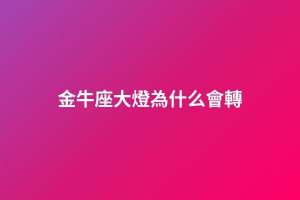 金牛座大燈為什么會轉-第1張-星座運勢-玄機派