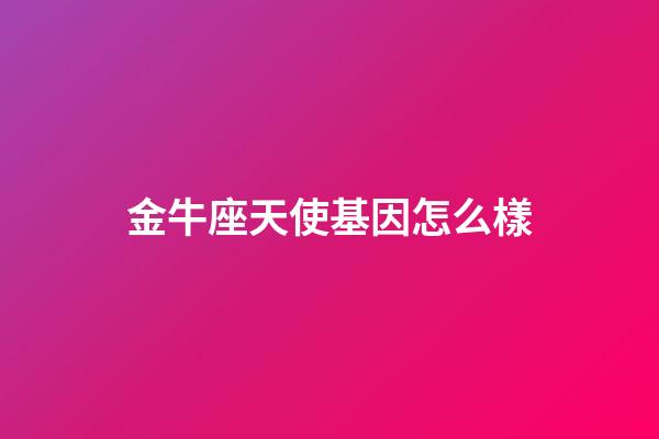 金牛座天使基因怎么樣-第1張-星座運勢-玄機(jī)派