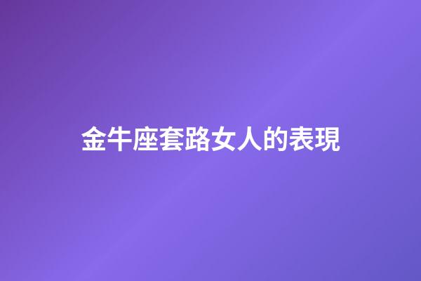 金牛座套路女人的表現-第1張-星座運勢-玄機派