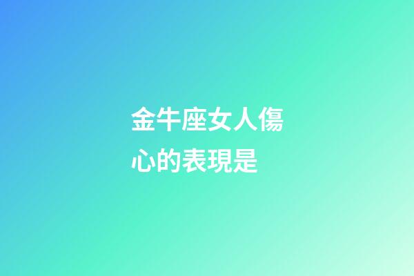 金牛座女人傷心的表現是-第1張-星座運勢-玄機派