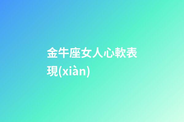 金牛座女人心軟表現(xiàn)-第1張-星座運勢-玄機派