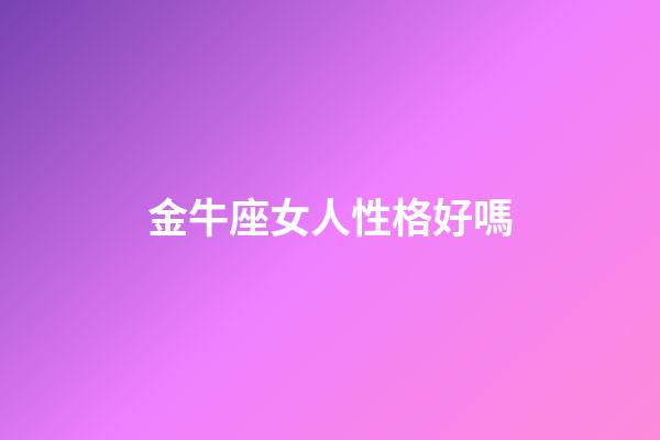 金牛座女人性格好嗎-第1張-星座運勢-玄機派