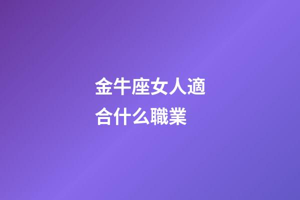金牛座女人適合什么職業-第1張-星座運勢-玄機派