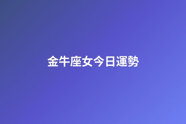 金牛座女今日運勢（金牛今明后三天的運勢）-第1張-星座運勢-玄機派