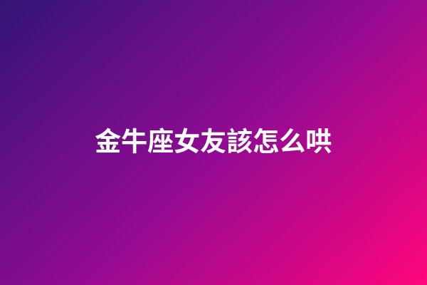 金牛座女友該怎么哄-第1張-星座運勢-玄機派