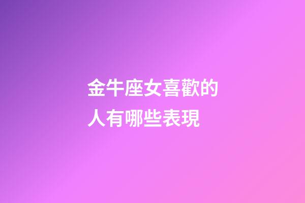 金牛座女喜歡的人有哪些表現-第1張-星座運勢-玄機派