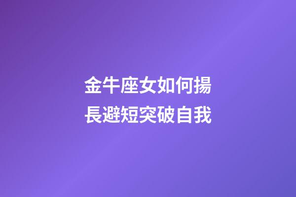 金牛座女如何揚長避短突破自我-第1張-星座運勢-玄機派