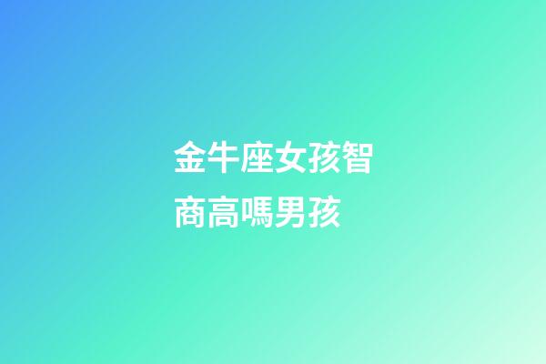 金牛座女孩智商高嗎男孩-第1張-星座運勢-玄機派