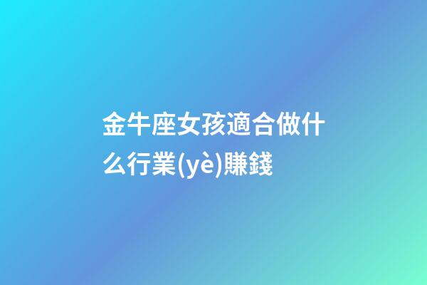 金牛座女孩適合做什么行業(yè)賺錢-第1張-星座運(yùn)勢(shì)-玄機(jī)派