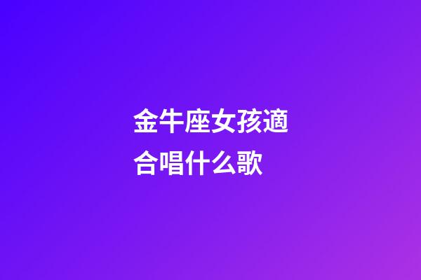 金牛座女孩適合唱什么歌-第1張-星座運勢-玄機派