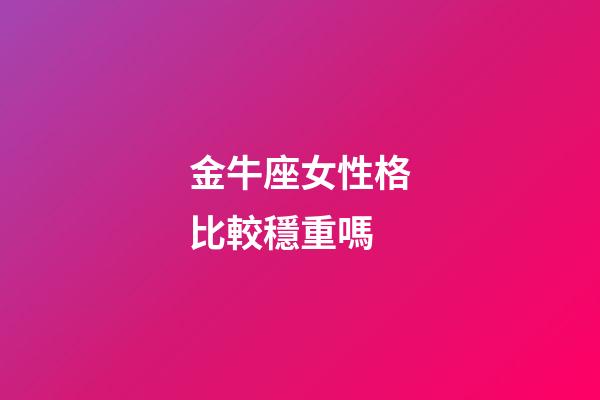 金牛座女性格比較穩重嗎-第1張-星座運勢-玄機派