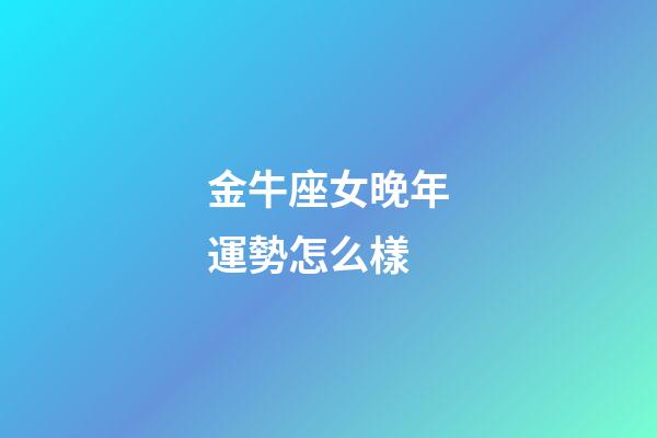 金牛座女晚年運勢怎么樣-第1張-星座運勢-玄機派