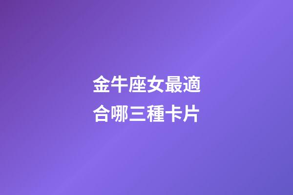 金牛座女最適合哪三種卡片-第1張-星座運勢-玄機派