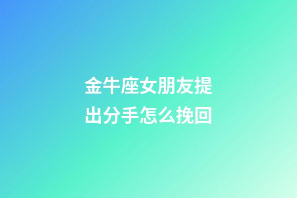 金牛座女朋友提出分手怎么挽回-第1張-星座運勢-玄機派