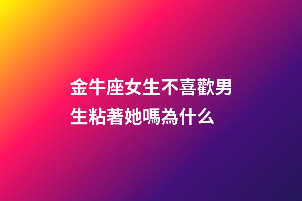 金牛座女生不喜歡男生粘著她嗎為什么-第1張-星座運勢-玄機派