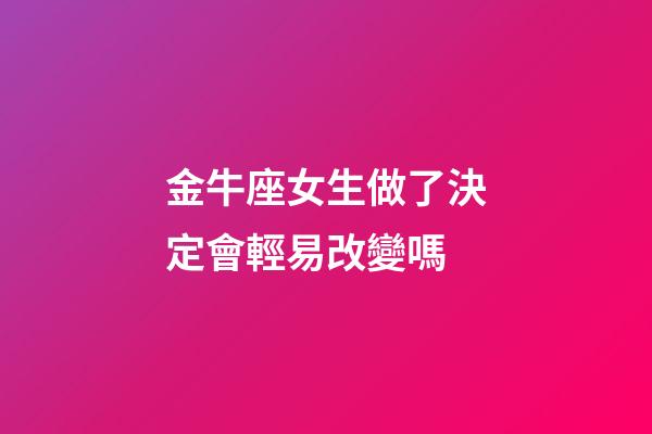 金牛座女生做了決定會輕易改變嗎-第1張-星座運勢-玄機派