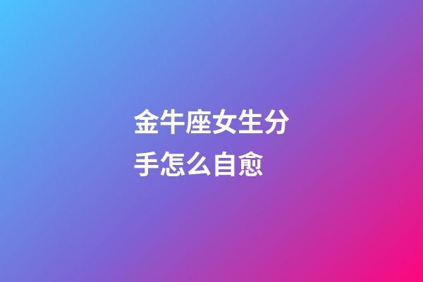 金牛座女生分手怎么自愈-第1張-星座運勢-玄機派