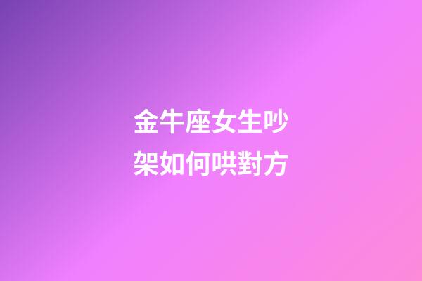 金牛座女生吵架如何哄對方-第1張-星座運勢-玄機派
