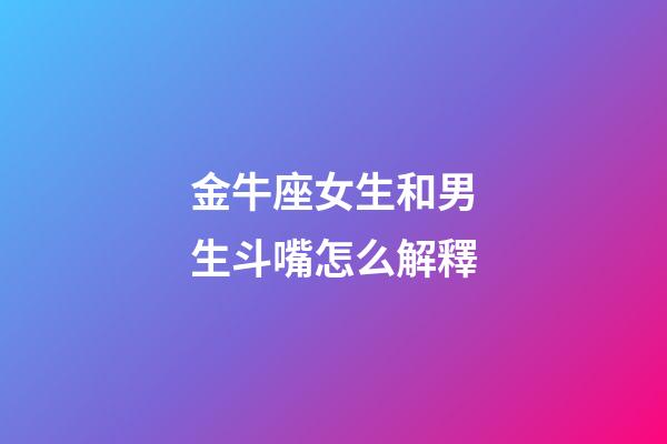 金牛座女生和男生斗嘴怎么解釋-第1張-星座運(yùn)勢-玄機(jī)派